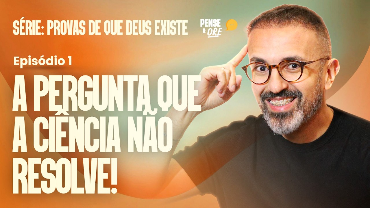 A PERGUNTA QUE A CIÊNCIA NÃO RESOLVE! | SÉRIE: PROVAS DE QUE DEUS EXISTE | P&O