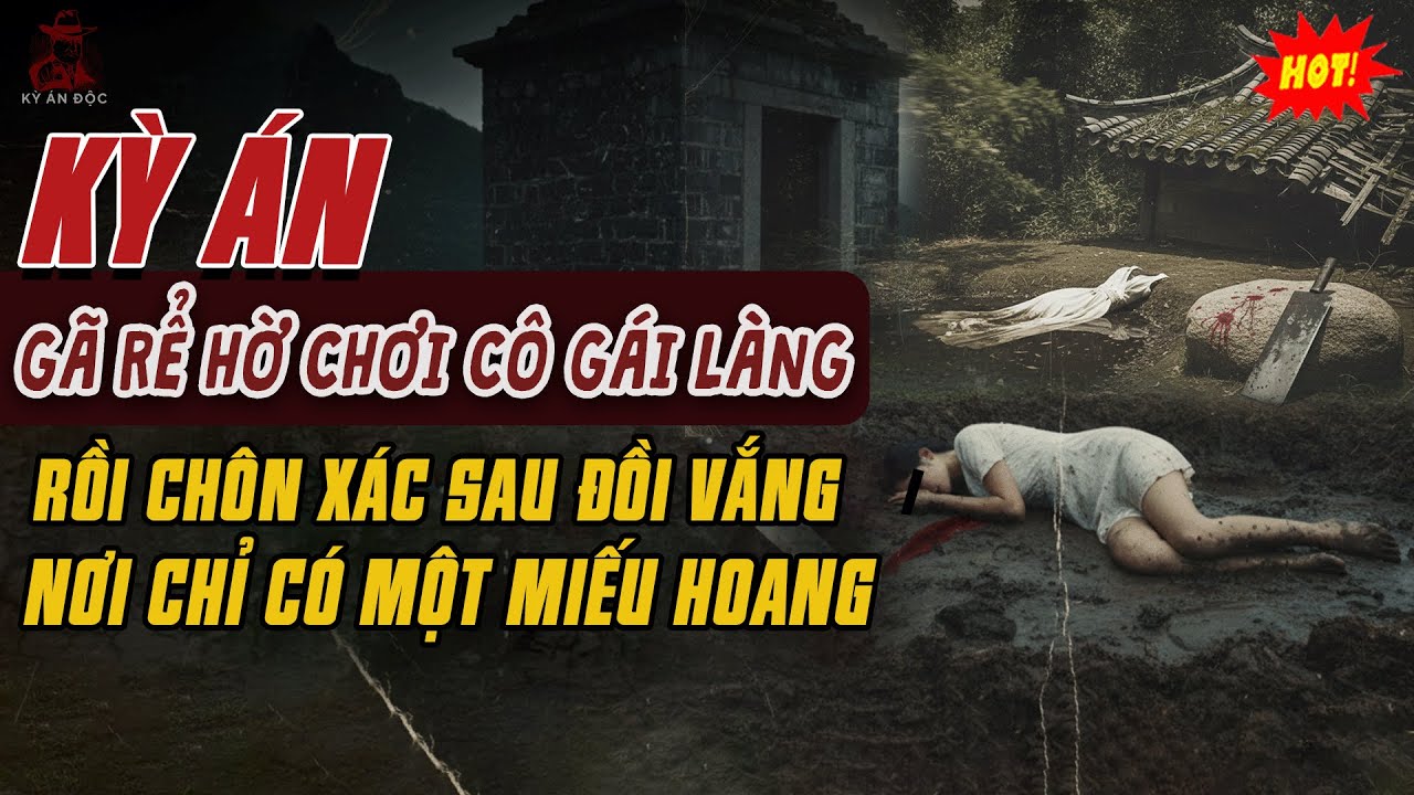 🚨Kỳ Án Trung Quốc: GÃ RỂ HỜ CHƠI CÔ GÁI LÀNG Rồi Chôn Xác Sau Đồi Vắng Nơi Chỉ Có Một Miếu Hoang
