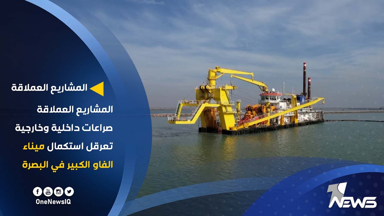 صراعات داخلية وخارجية تعرقل استكمال ميناء الفاو الكبير في البصرة