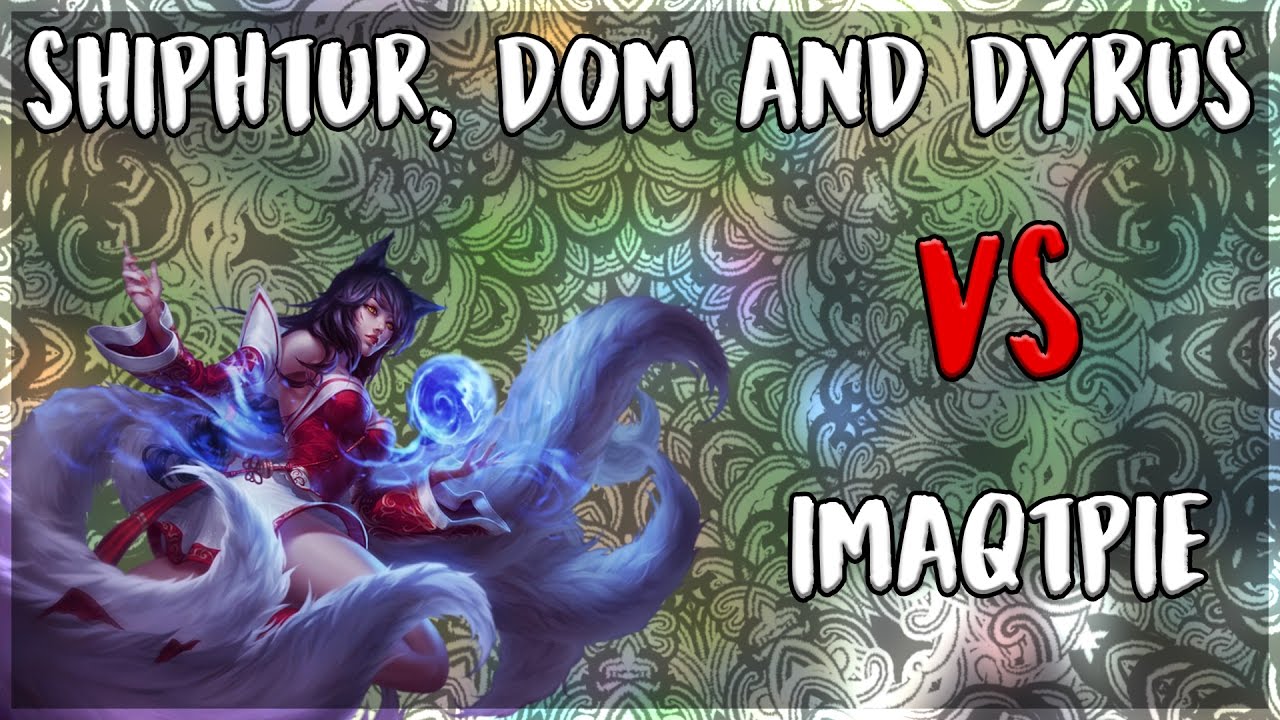 Shiphtur Ahri, Dyrus & Dom VS. Imaqtpie