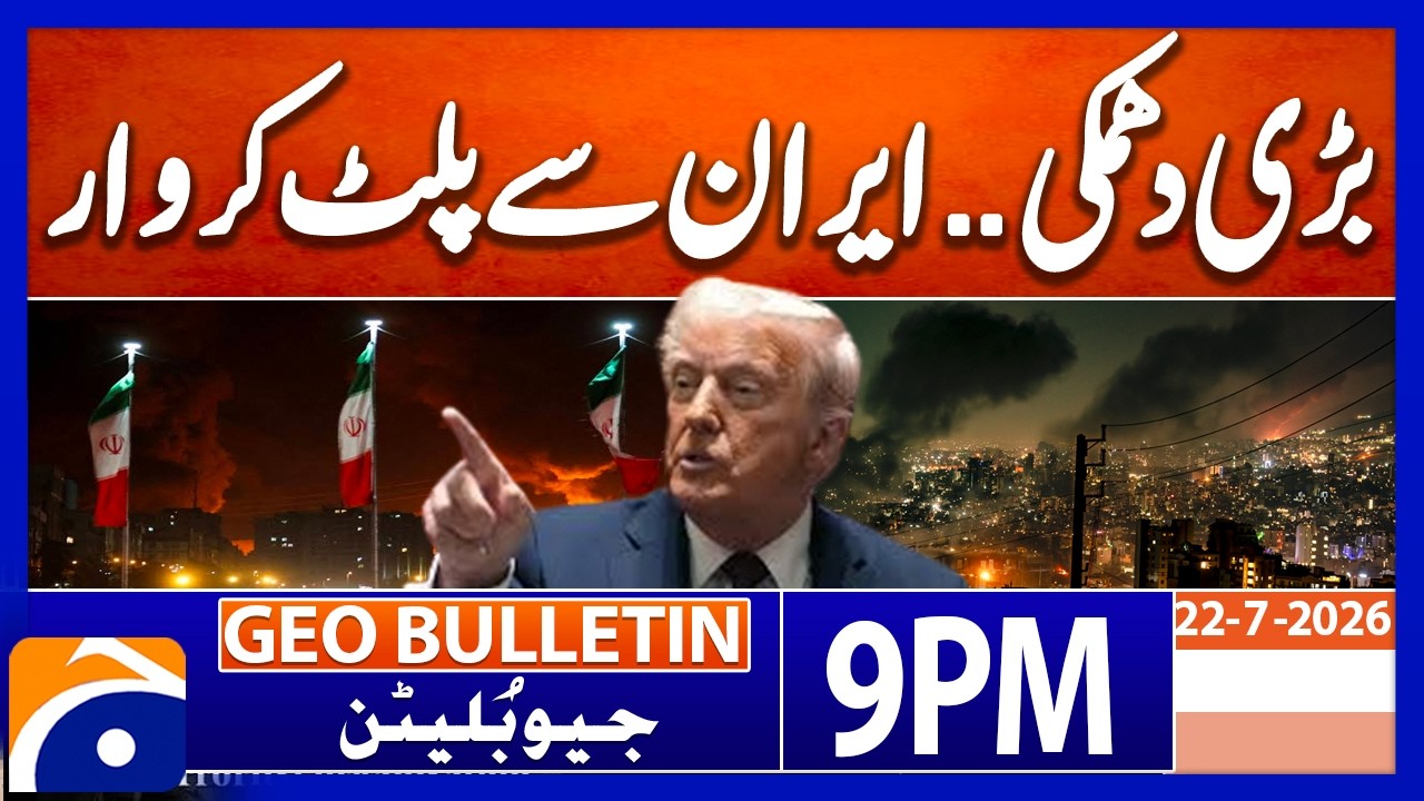 TRUMP THREATENS IRAN - IRAN FIRES BACK..!! | Geo News 9 PM Geo Bulletin | 22nd July 2026