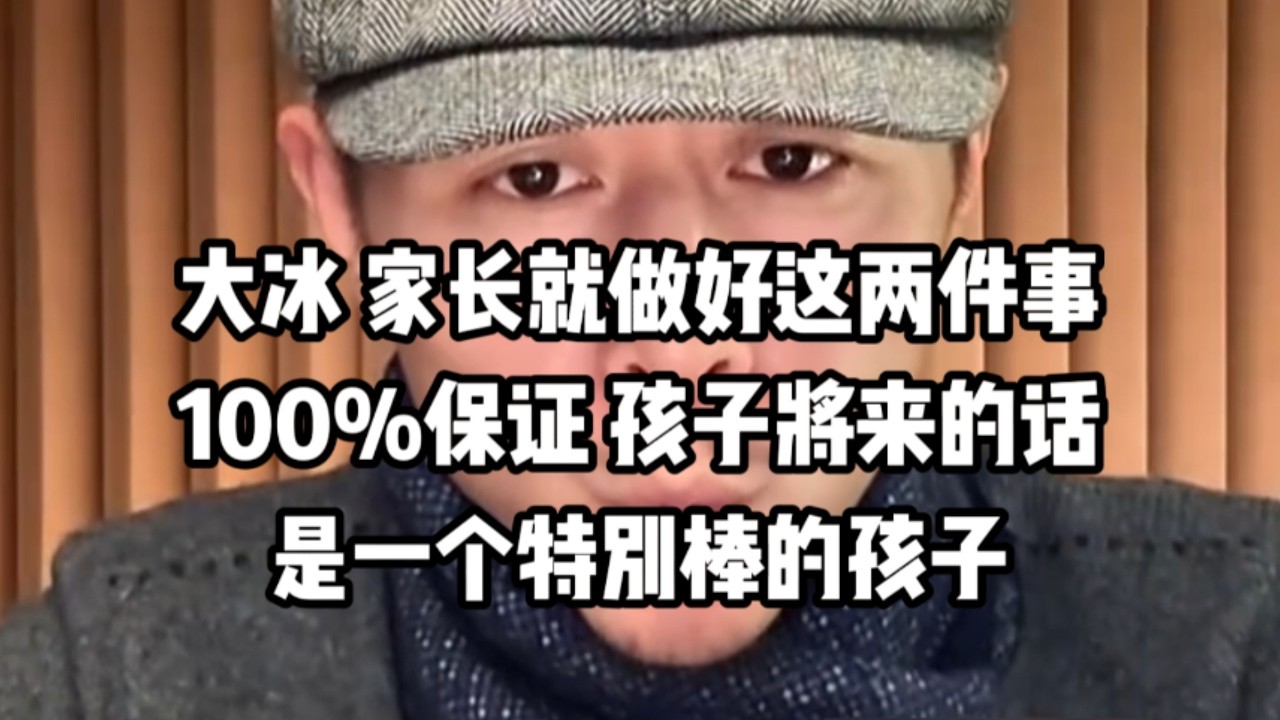 大冰 家长就做好这两件事，100%保证，将来的话是一个特别棒的孩子