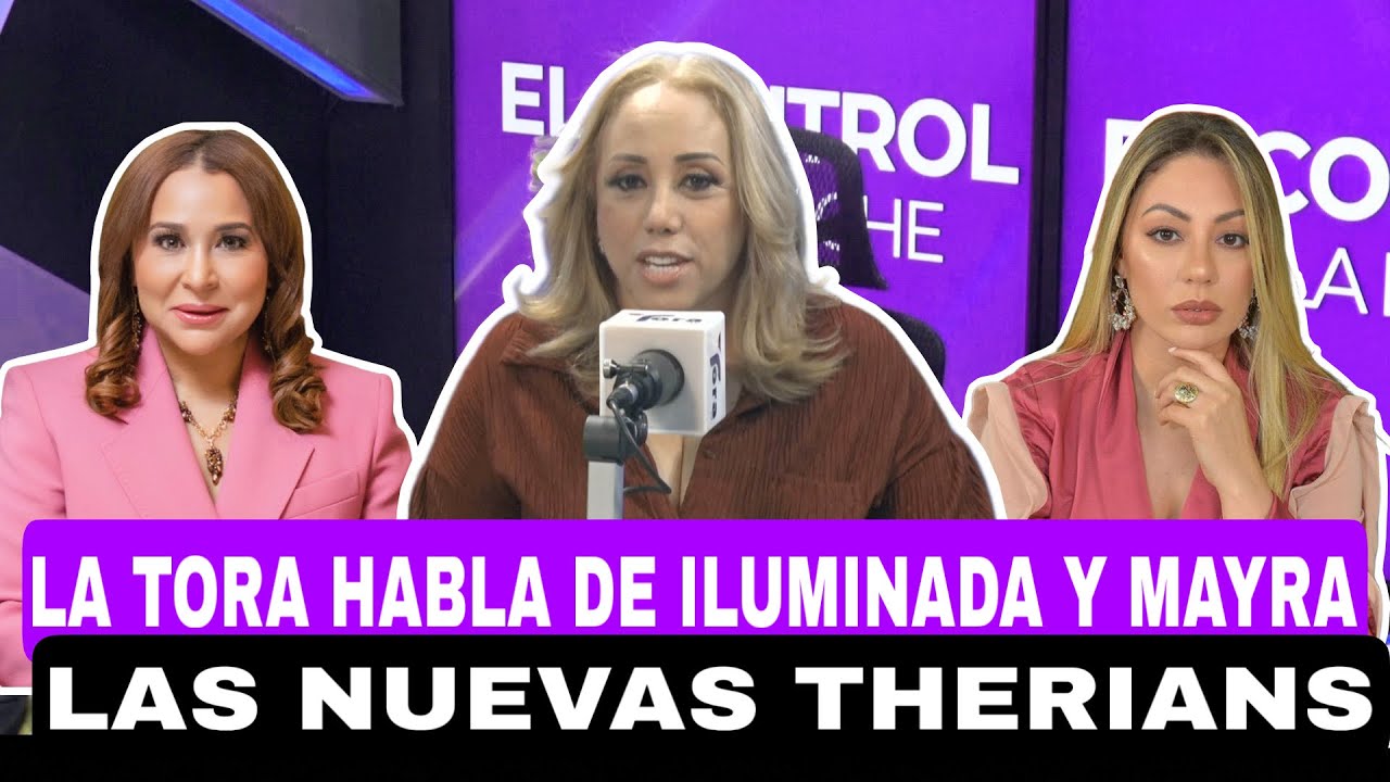 LA TORA HABLA DE ILUMINADA Y MAYRA, LAS NUEVAS THERIANS