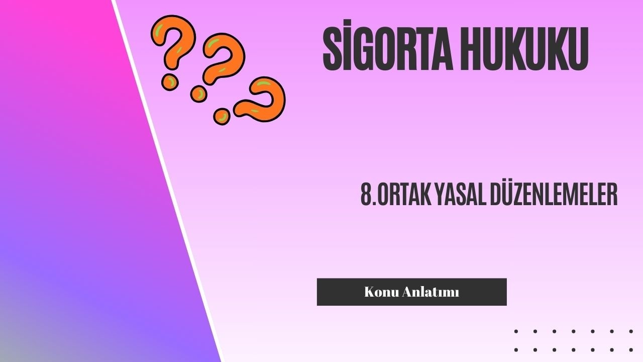 8. Sigorta Hukuku, Ortak Yasal Düzenlemeler Konu Anlatımı