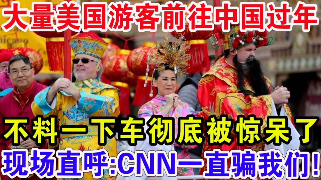 大量美国游客前往中国过年，不料一下车彻底被惊呆了，现场直呼:CNN一直骗我们！