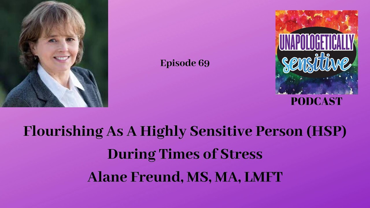 069 Flourishing As A Highly Sensitive Person (HSP) During Times of Stress Alane Freund, MS, MA, LMFT