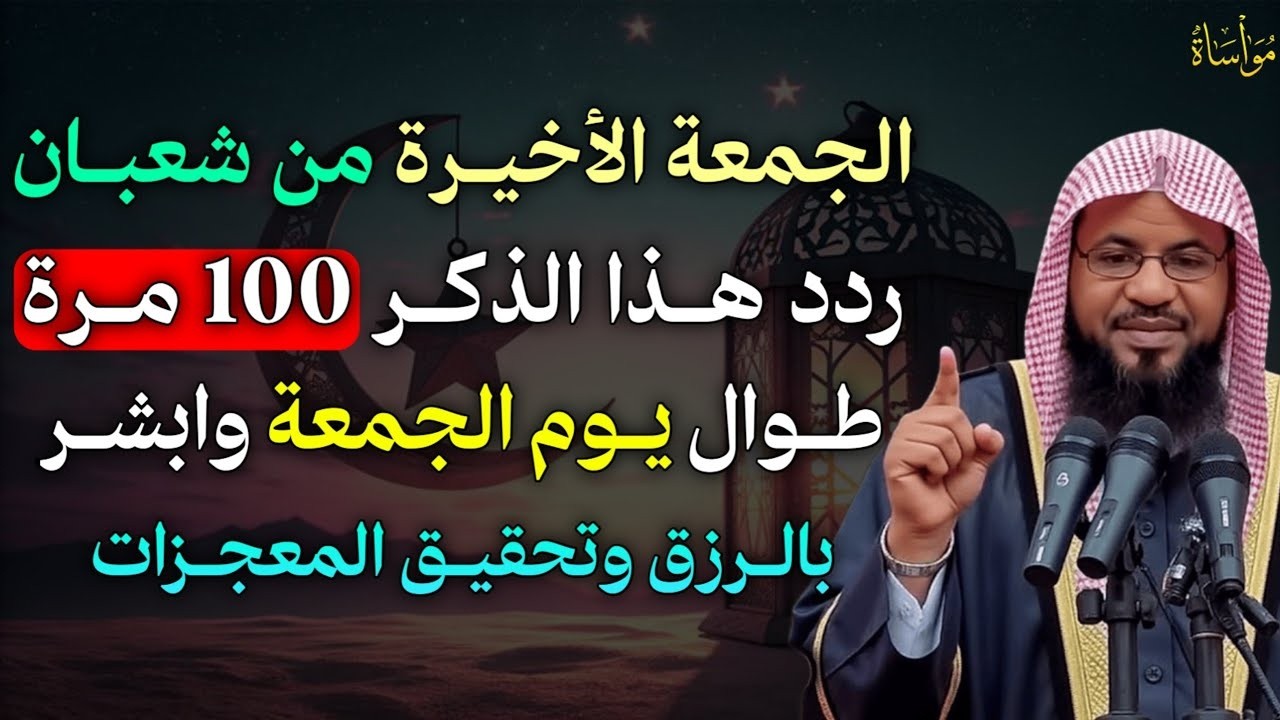 من العصر إلى أذان المغرب في آخر جمعة من شعبان ردد هذا الذكر 100 مرة سترى العجب العجاب