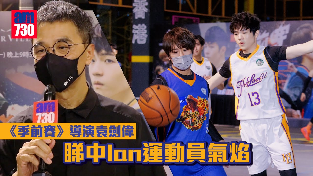季前賽｜導演袁劍偉睇中陳卓賢Ian運動員氣焰 見證姜濤成長讚演得自然