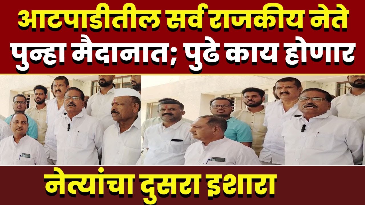 आटपाडीतील सर्व राजकीय नेते पुन्हा मैदानात; पुढे काय होणार