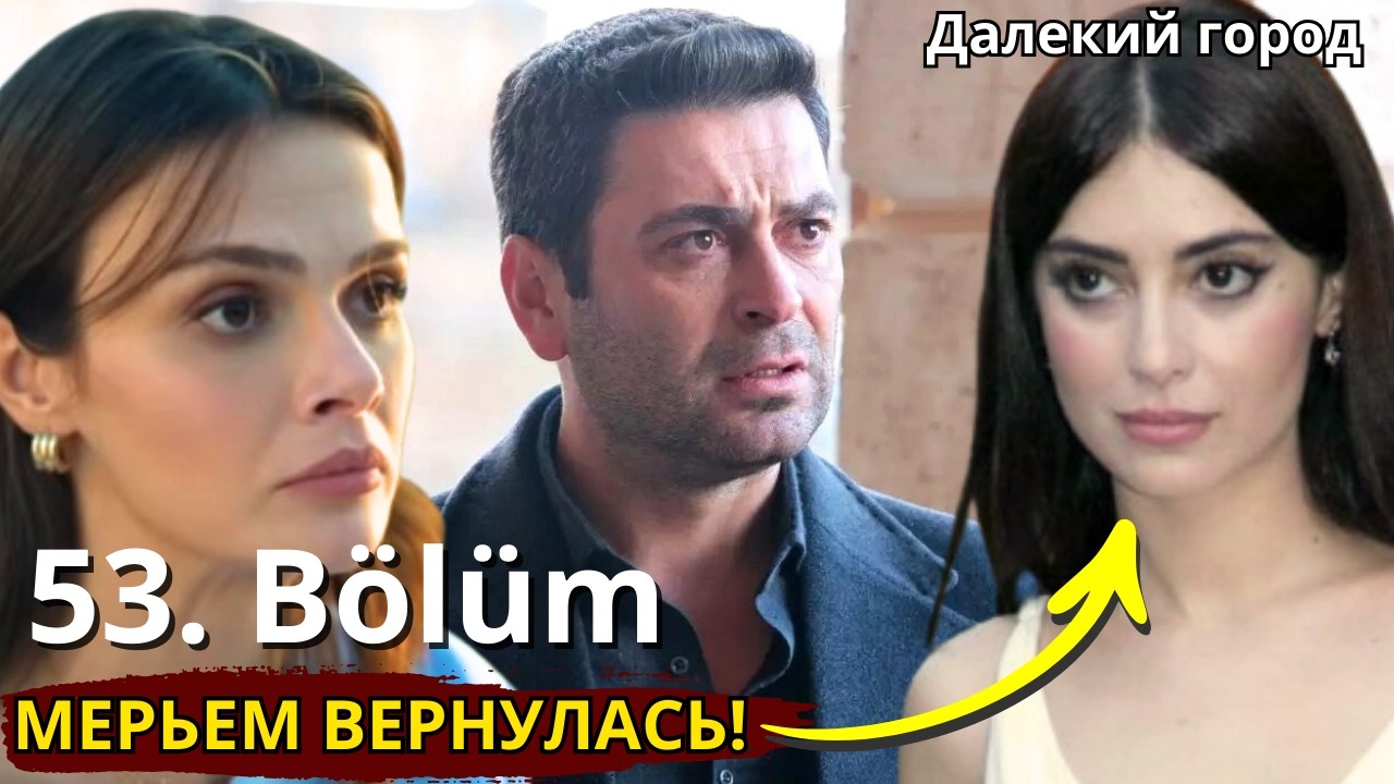 ДАЛЕКИЙ ГОРОД 53 СЕРИЯ / МЕРЬЕМ ВОЗВРАЩАЕТСЯ!  Джихан бросит Алью? Наре в опасности!