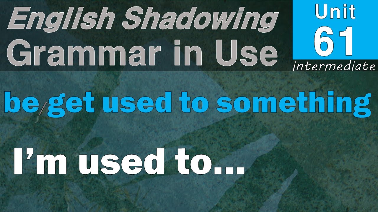 61 Be/get used to something(I’m used to...)_English Shadowing with 'Grammar in Use-intermediate'