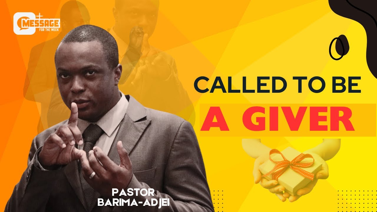 CALLED TO BE A GIVER || Message for The Week by Pastor Barima-Adjei