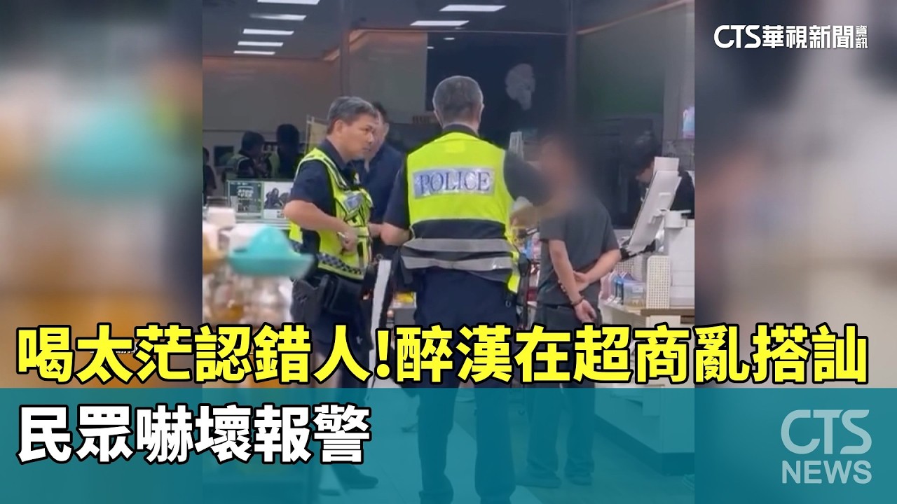 喝太茫認錯人！醉漢在超商亂搭訕　民眾嚇壞報警｜華視新聞 20260416 @CtsTw