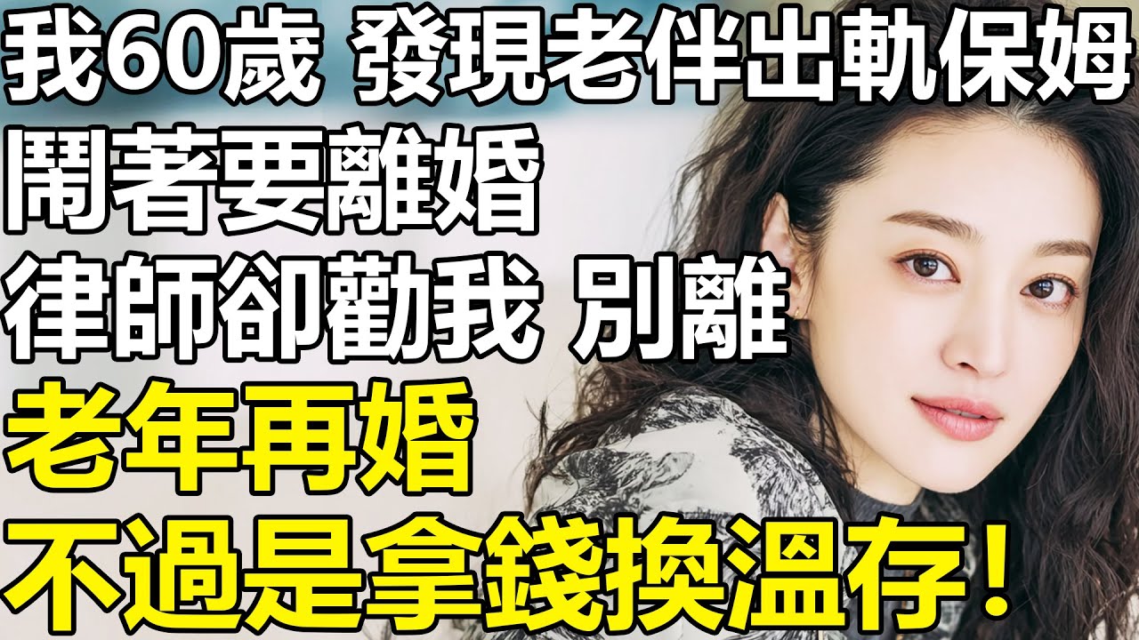 我60歲，發現老伴出軌保姆？鬧著要離婚！律師的一句話卻讓我幡然醒悟：對啊，我憑什麽打掉牙齒往肚裏咽！【養老|情感|生活|子女|夫妻|老人】