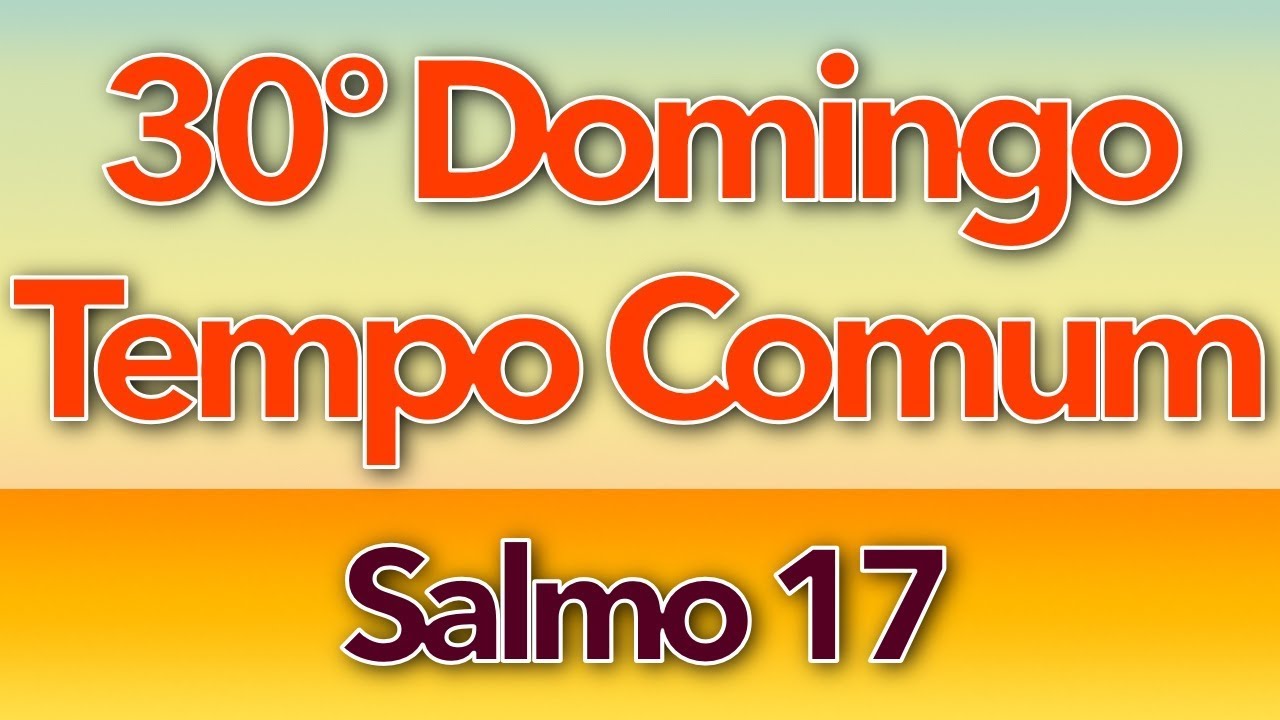 SALMO 17 - EU VOS AMO, Ó SENHOR (30º DOMINGO DO TEMPO COMUM - ANO A)