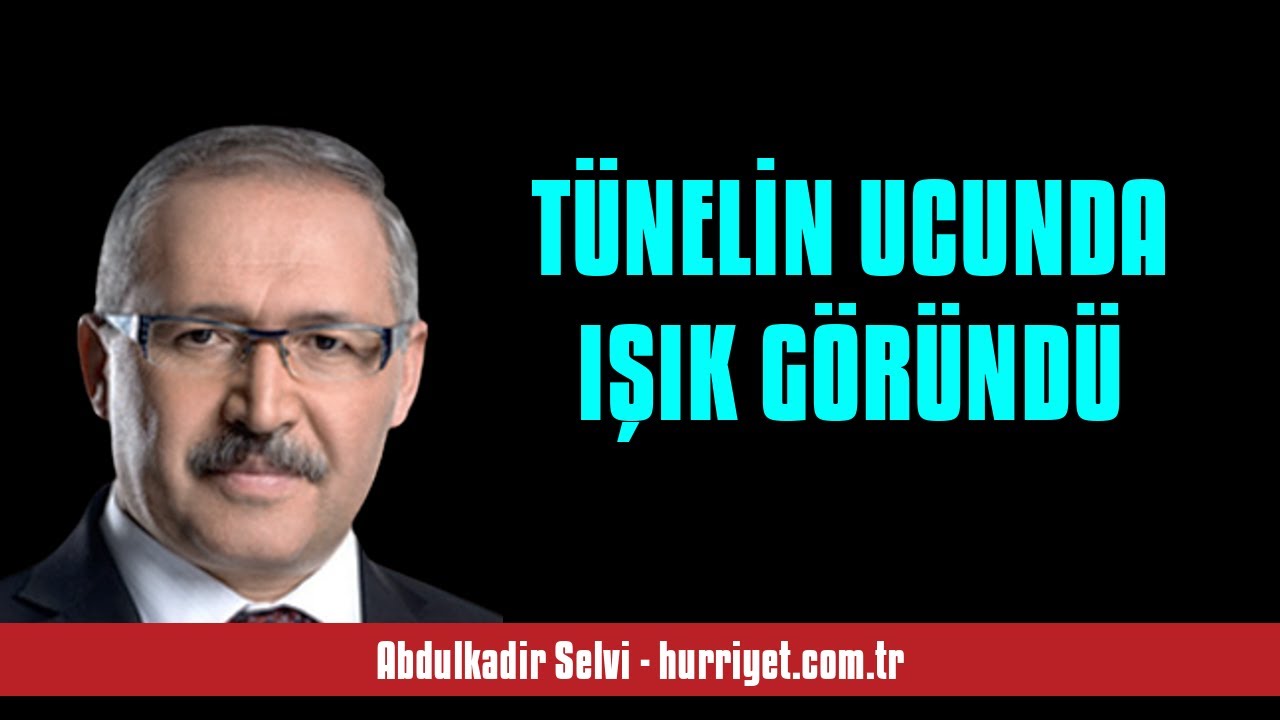 ABDULKADİR SELVİ: T&Uuml;NELİN UCUNDA IŞIK G&Ouml;R&Uuml;ND&Uuml; - SESLİ MAKALE DİNLE