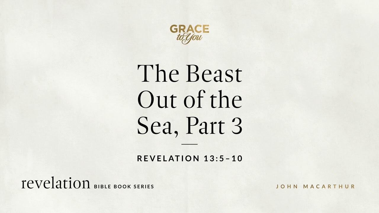The Beast Out of the Sea, Part 3 (Revelation 13:5–10) John MacArthur