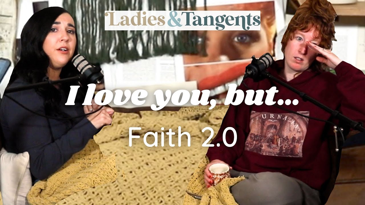I love you, but...|| FAITH 2.0 - Ladies & Tangents Podcast EP. 136