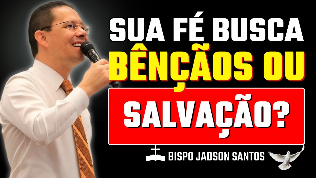 Sua Fé Busca Só Bênçãos ou a Salvação da Sua Alma? | Bp Jadson Santos