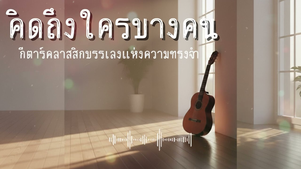 คิดถึงใครบางคน | กีตาร์คลาสสิกบรรเลงแห่งความทรงจำ