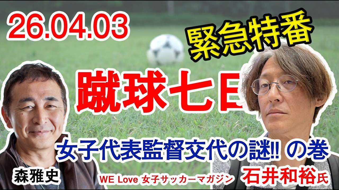 蹴球七日　緊急配信　日本女子代表監督が緊急交代のなぜ？ またも石井和裕さんご登場!!