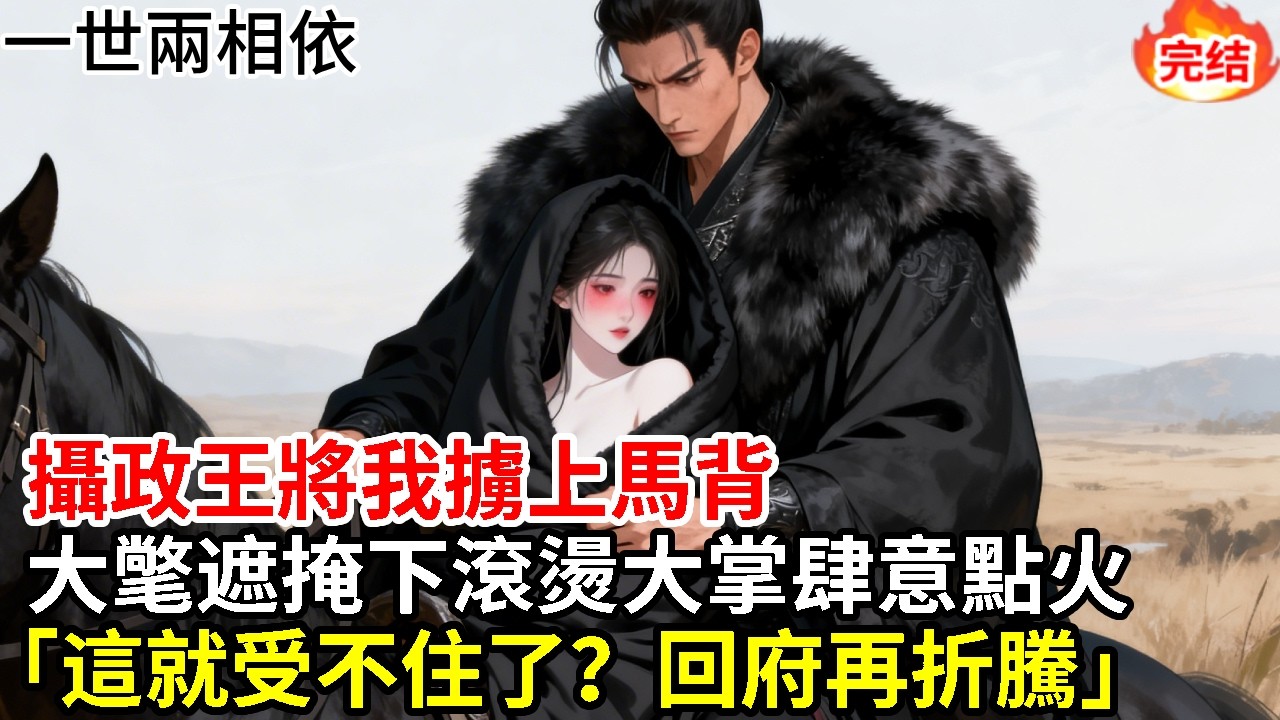 “抱緊點，掉下去本王可不負責。”凱旋的攝政王將我擄上馬背，黑貂大氅將我完全遮掩。顛簸中，滾燙大掌在氅衣下肆意點火惹我嬌泣。他掐著我的軟腰：“這就受不住了？回府再折騰。”#古言#甜文#爽文#一世兩相依