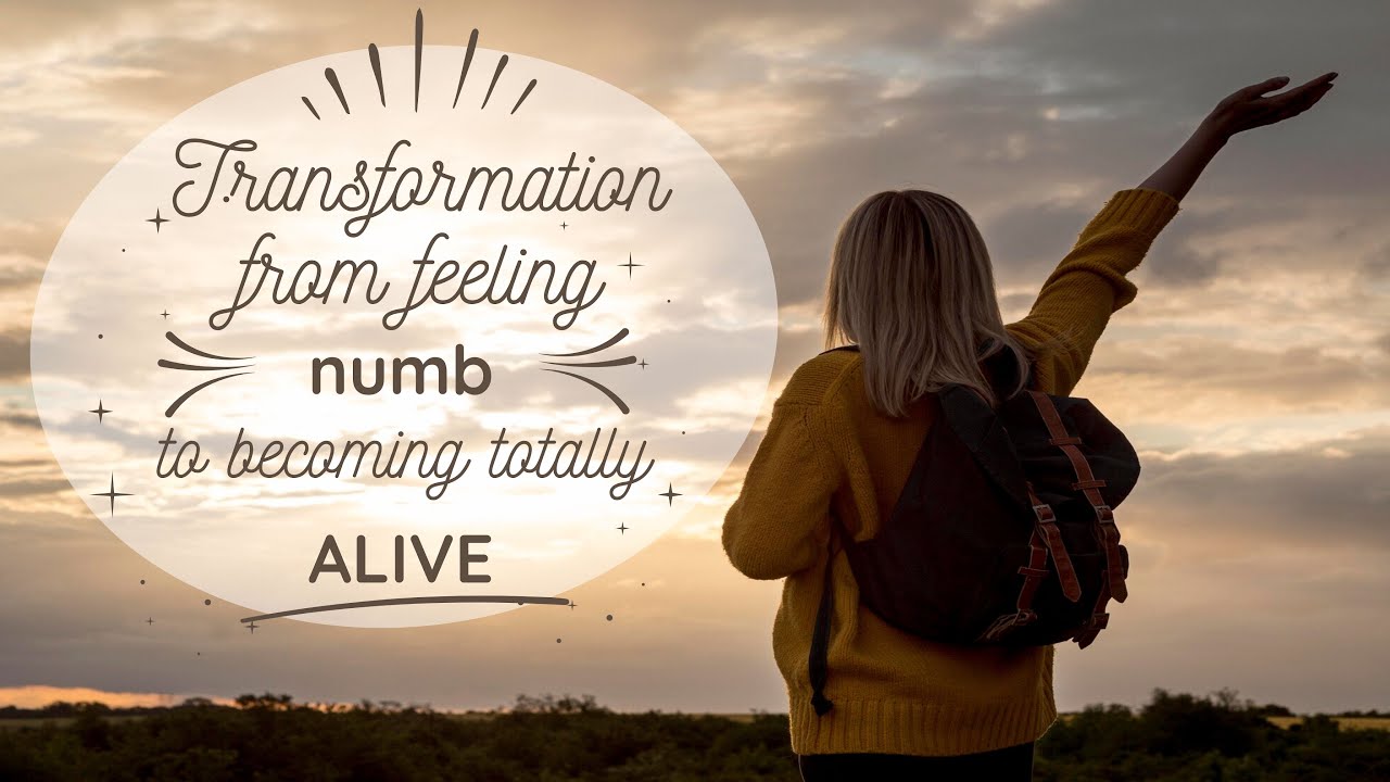 Transformation from feeling numb to becoming fully alive