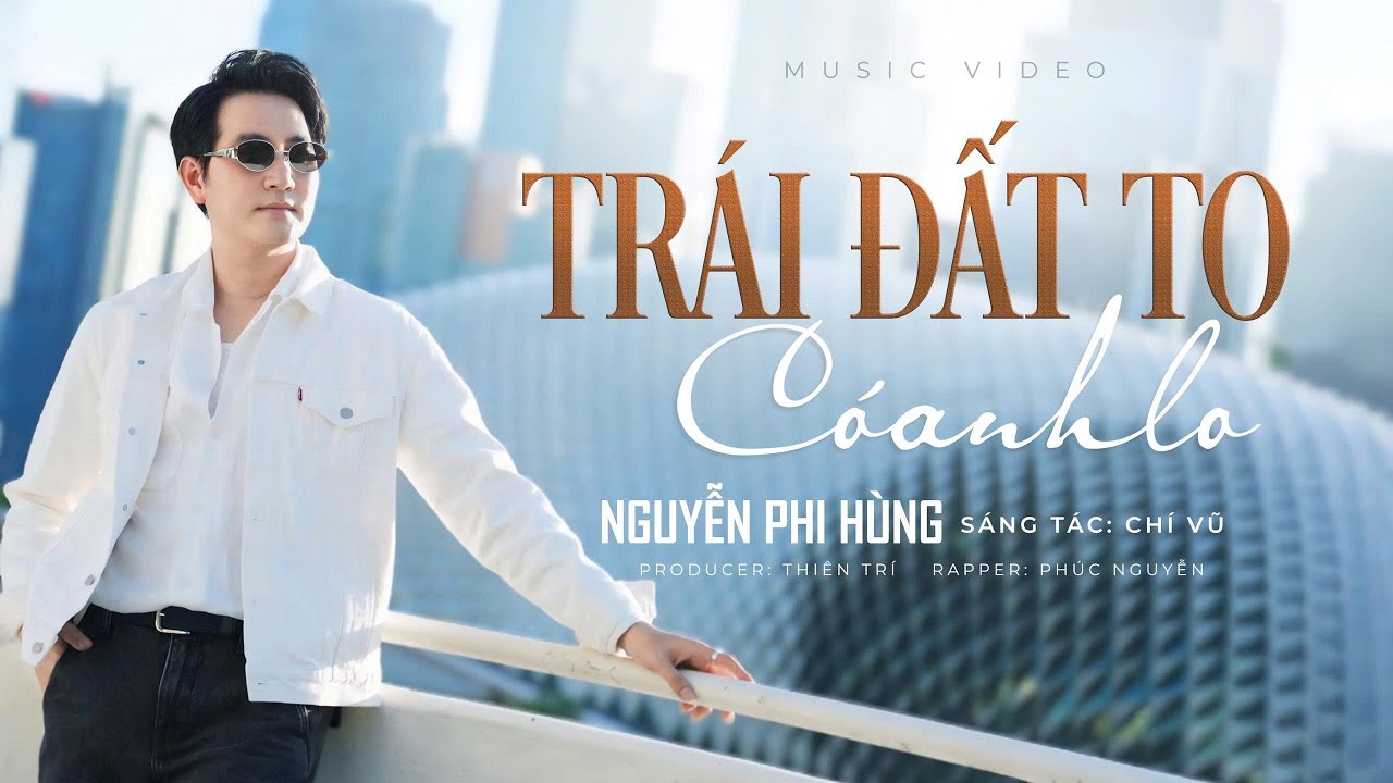 TRÁI ĐẤT TO CÓ ANH LO | CHÍ VŨ | NGUYỄN PHI HÙNG | RAPPER PHÚC NGUYỄN | MV OFFICIAL