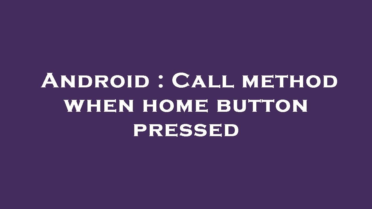 Android : Call method when home button pressed