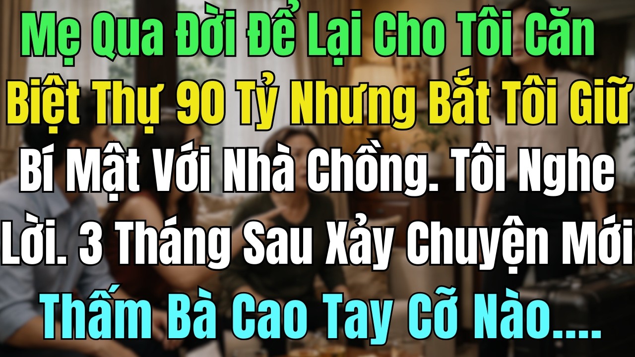 Mẹ Qua Đời, Để Lại Cho Tôi Căn Biệt Thự 90 Tỷ Và Dặn Tôi Giữ Bí Mật Với Nhà Chồng. Tôi Nghe Lời Và