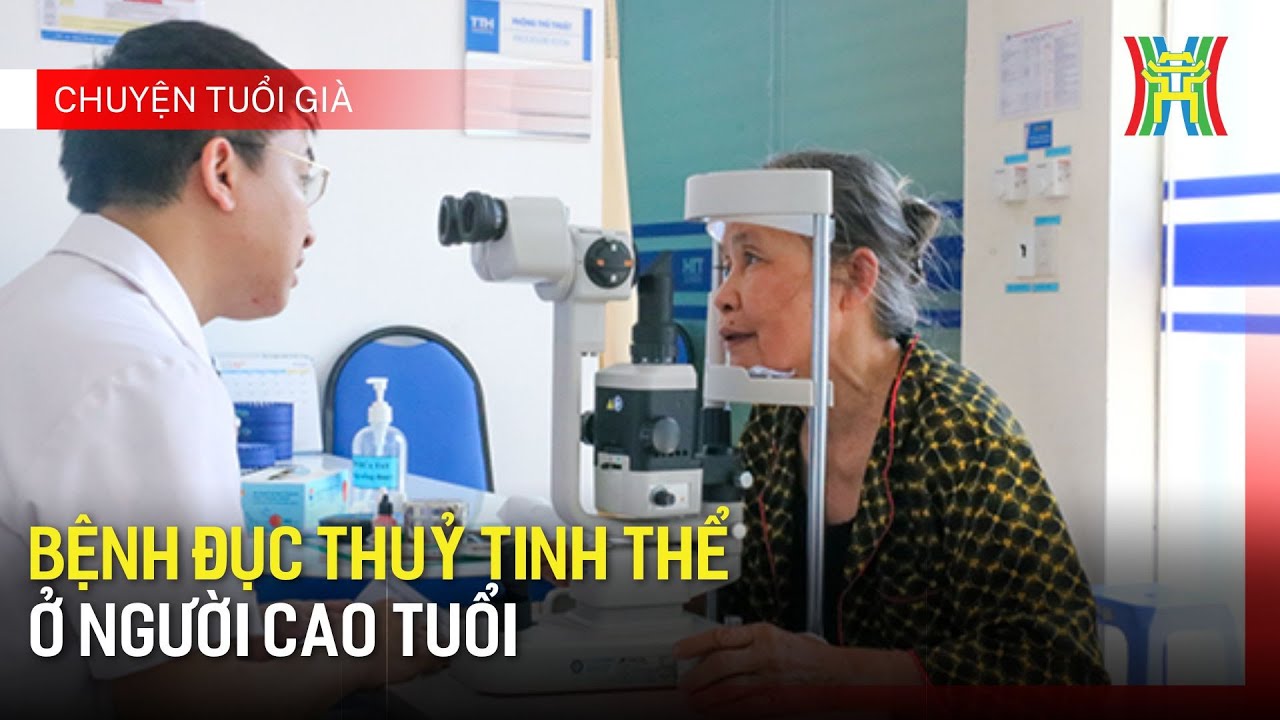 Bệnh đục thuỷ tinh thể ở người cao tuổi | Chuyện tuổi già