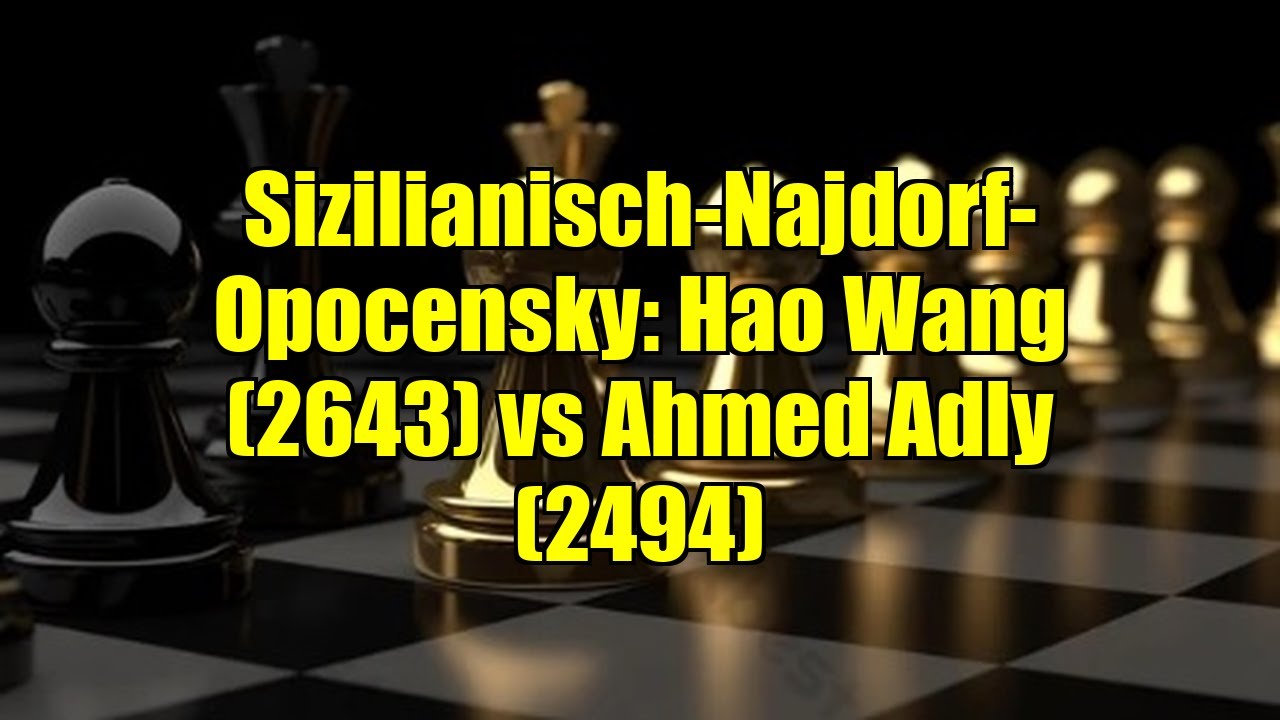 Sizilianisch-Najdorf-Opocensky: Hao Wang (2643) vs Ahmed Adly (2494)
