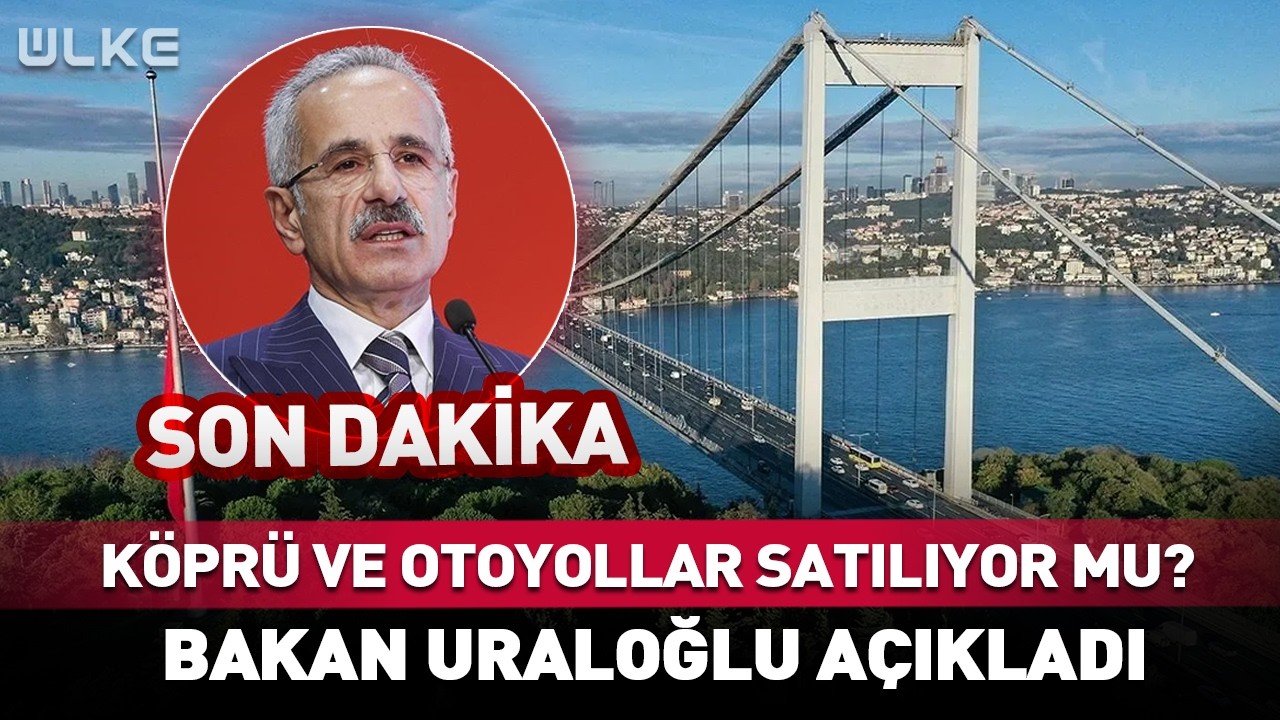 Köprü ve Otoyollar Satılıyor Mu? Bakan Uraloğlu’ndan Flaş Açıklama #sondakika