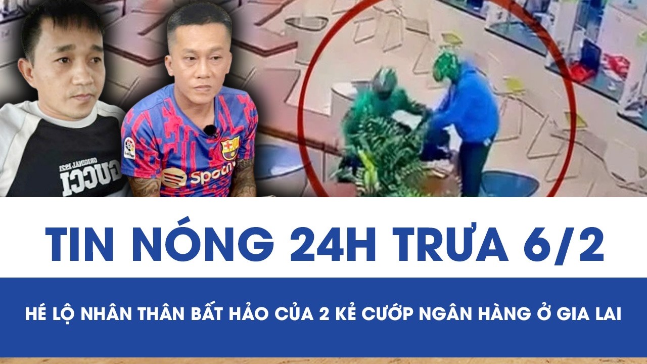Trưa 6/2: Chân dung 2 tên cướp ngân hàng ở Gia Lai, hé lộ nhân thân bất hảo liên quan vụ giết người
