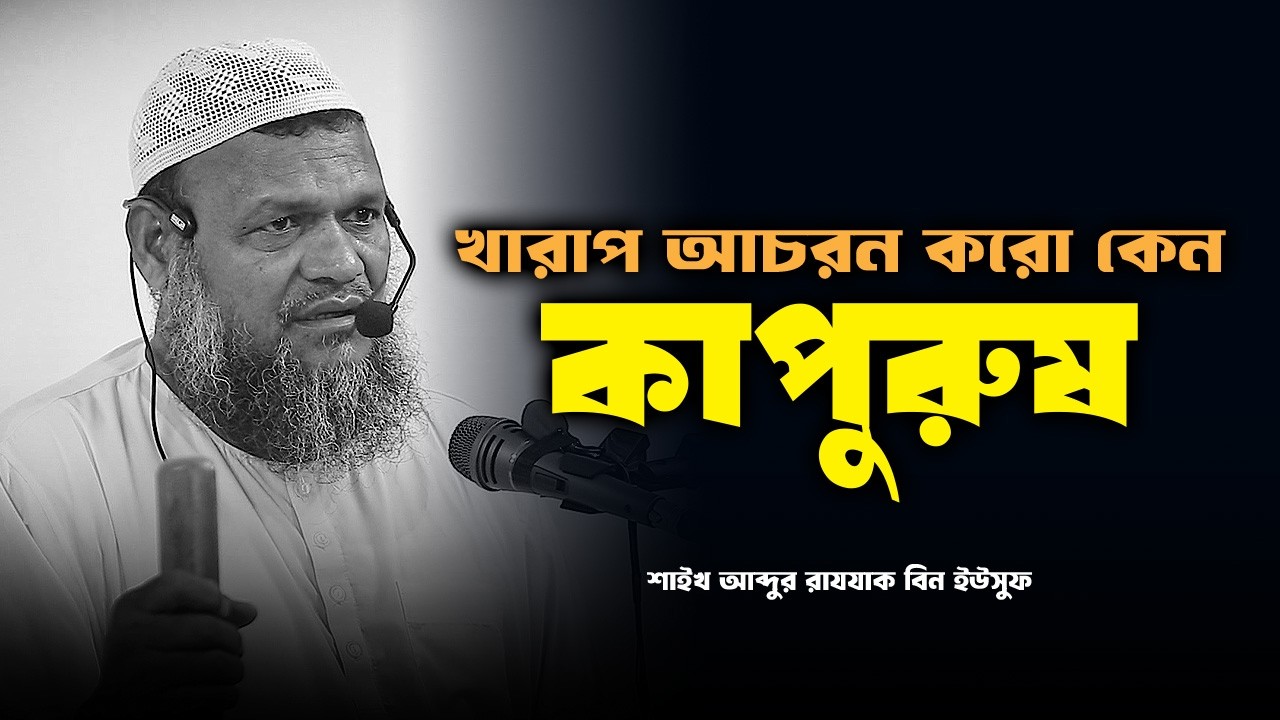 খারাপ আচরন করো কেন | আব্দুর রাজ্জাক বিন ইউসুফ | Abdur Razzak bin Yousuf waz
