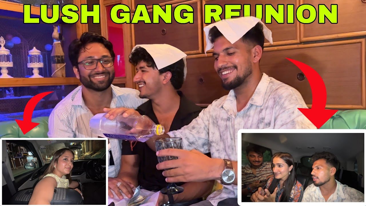 LUSH GANG REUNION🥳😂||क्यों हुई थी लड़ाई?🤬||
