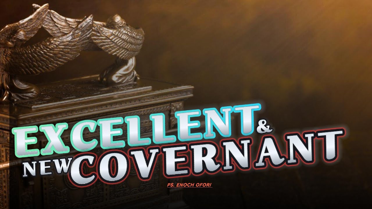 EXCELLENT AND NEW COVENANT |  PASTOR ENOCH OFORI