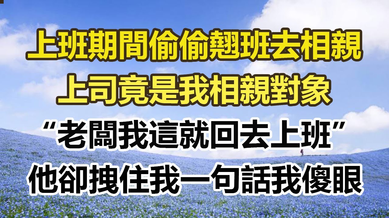 上班期間偷偷翹班去相親，上司竟是我相親對象，“老闆我這就回去上班”，他卻拽住我一句話我傻眼#幸福敲門 #為人處世 #生活經驗 #情感故事