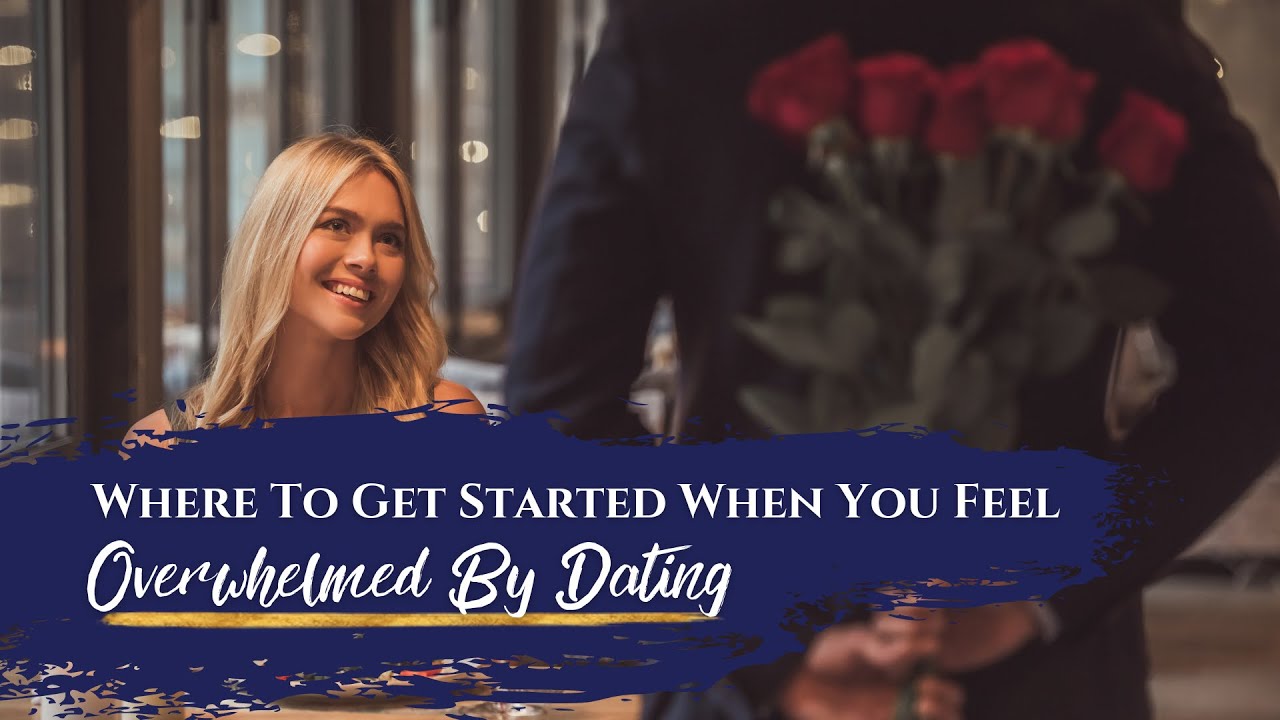 Where to get started when you feel OVERWHELMED By Dating?