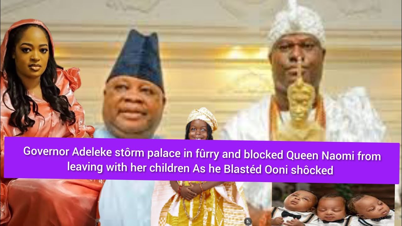 Governor Adeleke blocked Queen Naomi from leaving palace Blastéd Ooni shôcked 