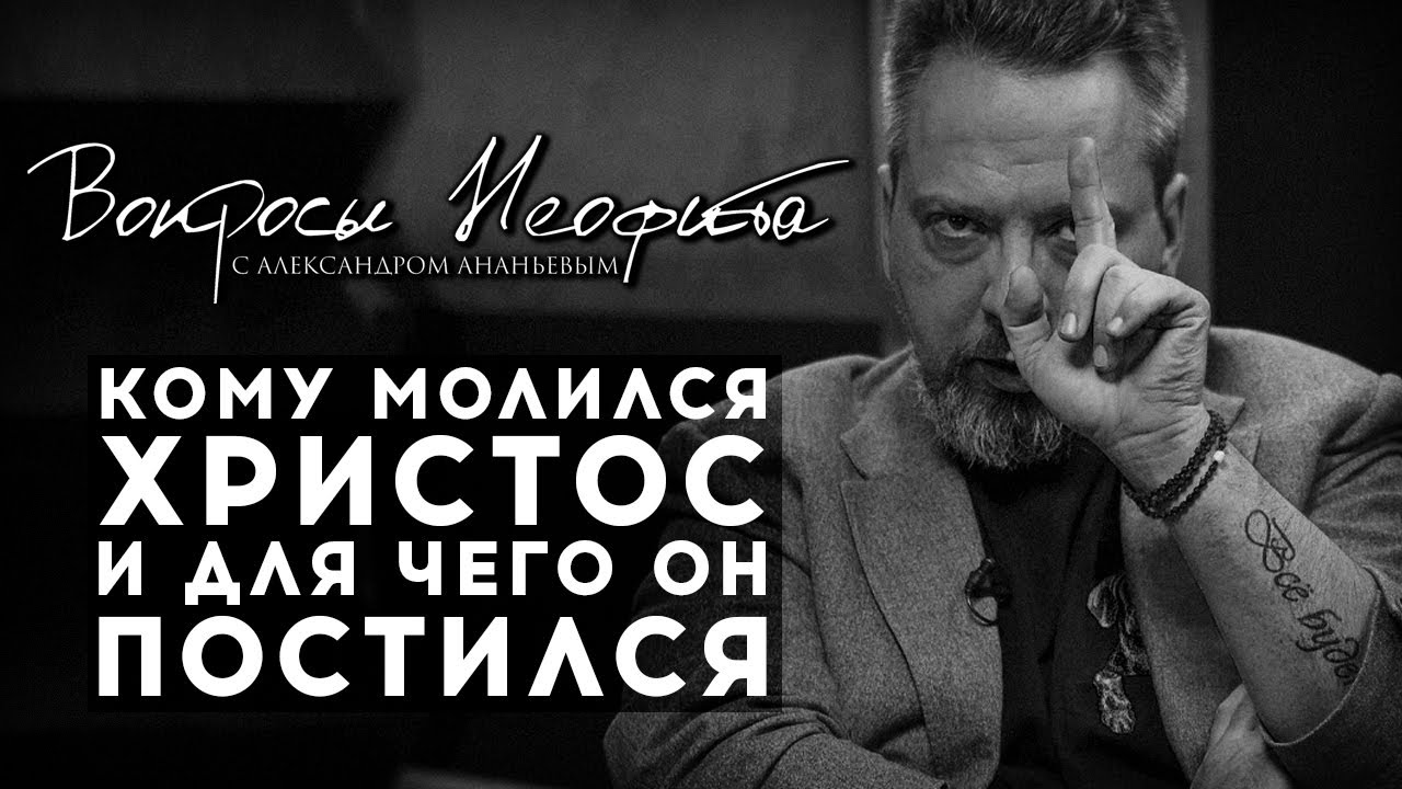 ПОСЛЕДНИЙ ВЫПУСК / АЛЕКСАНДР АНАНЬЕВ / ИЕРОМОНАХ ДАВИД / КОМУ МОЛИЛСЯ ХРИСТОС И ДЛЯ ЧЕГО ОН ПОСТИЛСЯ