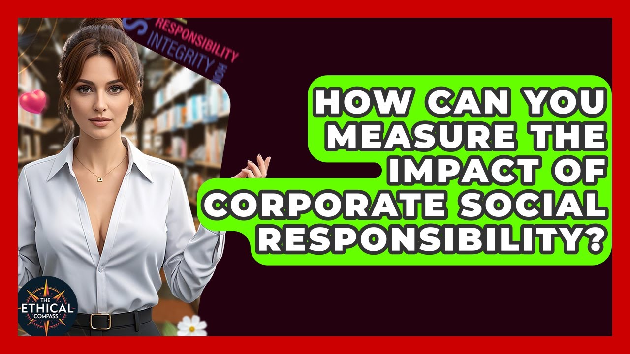 How Can You Measure The Impact Of Corporate Social Responsibility? - The Ethical Compass