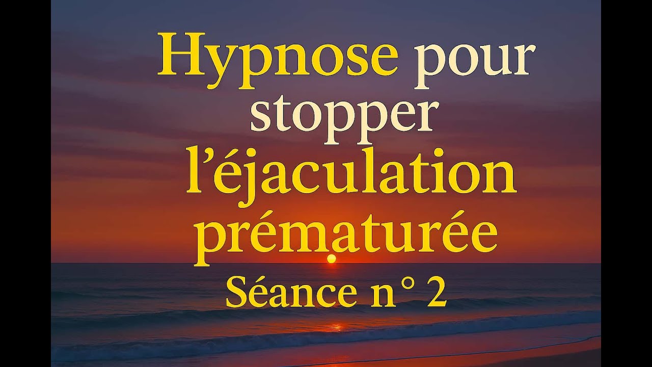 Séance d'hypnose n°2 pour gérer les troubles de l'éjaculation prématurée (éjaculation précoce).