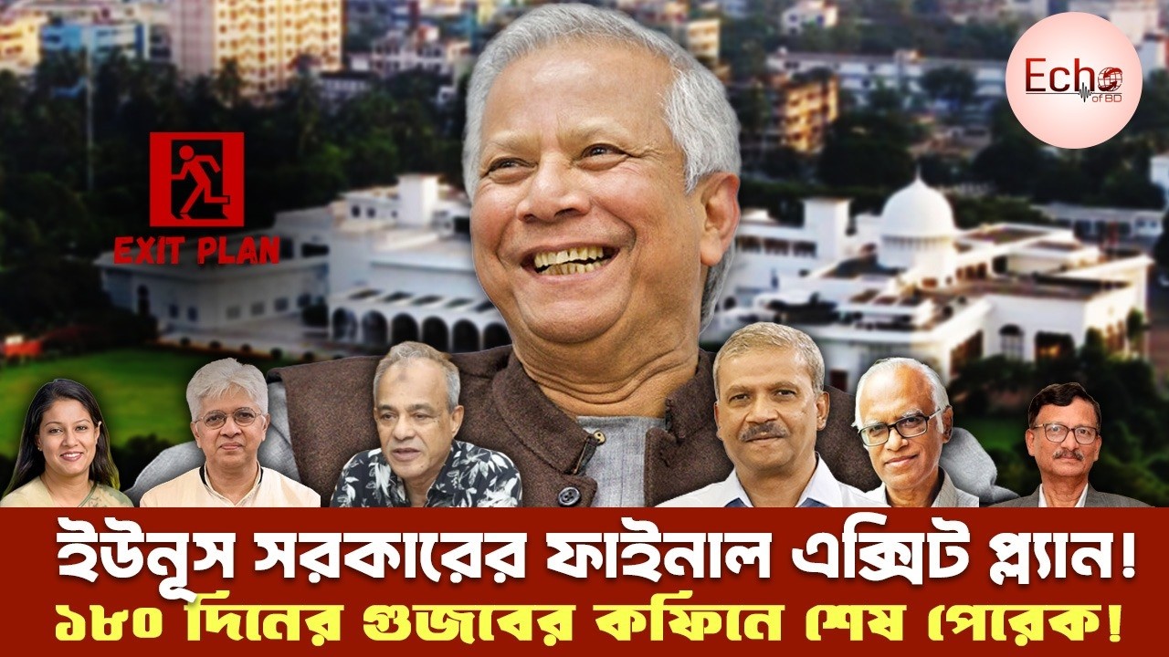 ইউনূস সরকারের ‘ফাইনাল এক্সিট প্ল্যান’! ১৮০ দিনের গুজবের কফিনে শেষ পেরেক! I Echo of BD