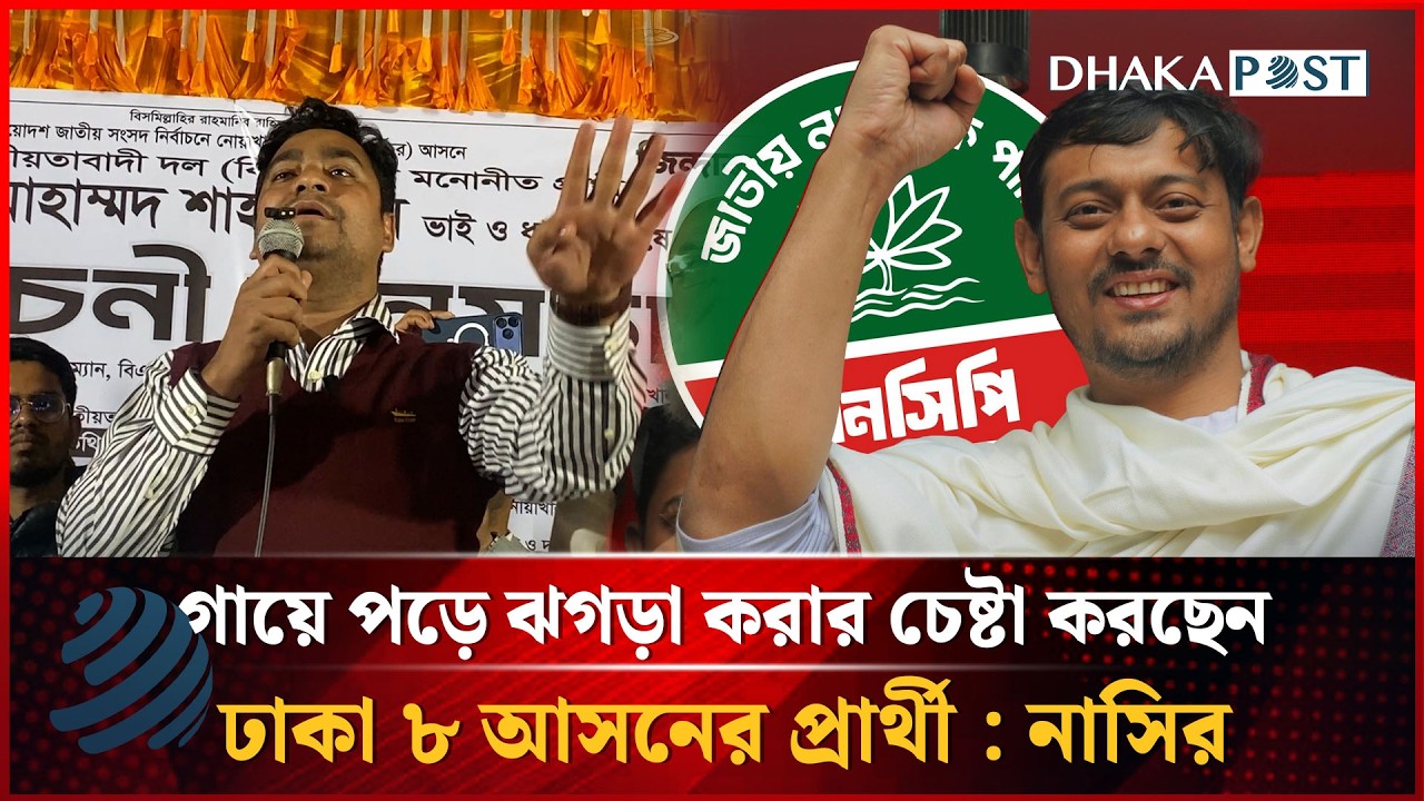 গায়ে পড়ে ঝগড়া করার চেষ্টা করছেন ঢাকা ৮ আসনের প্রার্থী : নাসির  | BNP | NCP | Dhakapost News