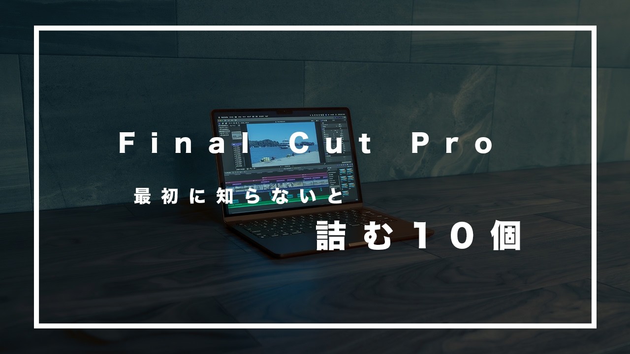 Final Cut Pro初心者が最初に知っておくべき10のこと｜ここがスタートライン