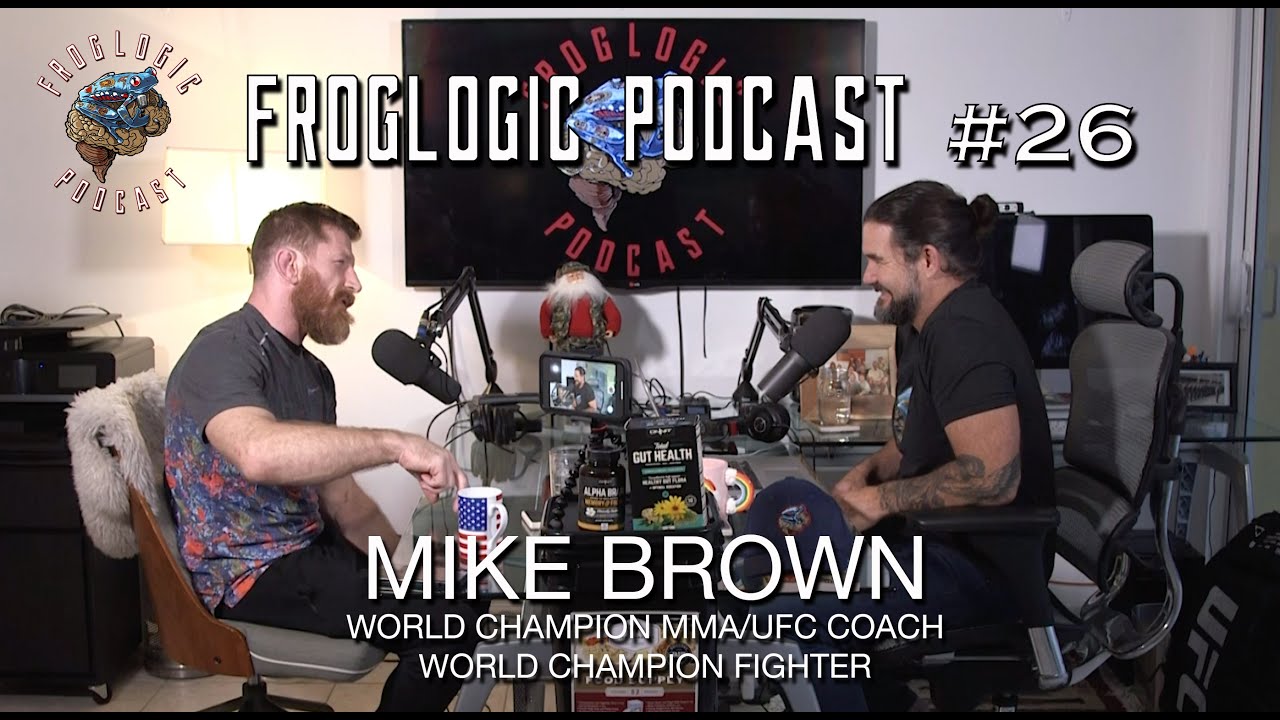 Froglogic Podcast Episode #26 Mike Brown - World Champion MMA/UFC Coach - World Champion Fighter