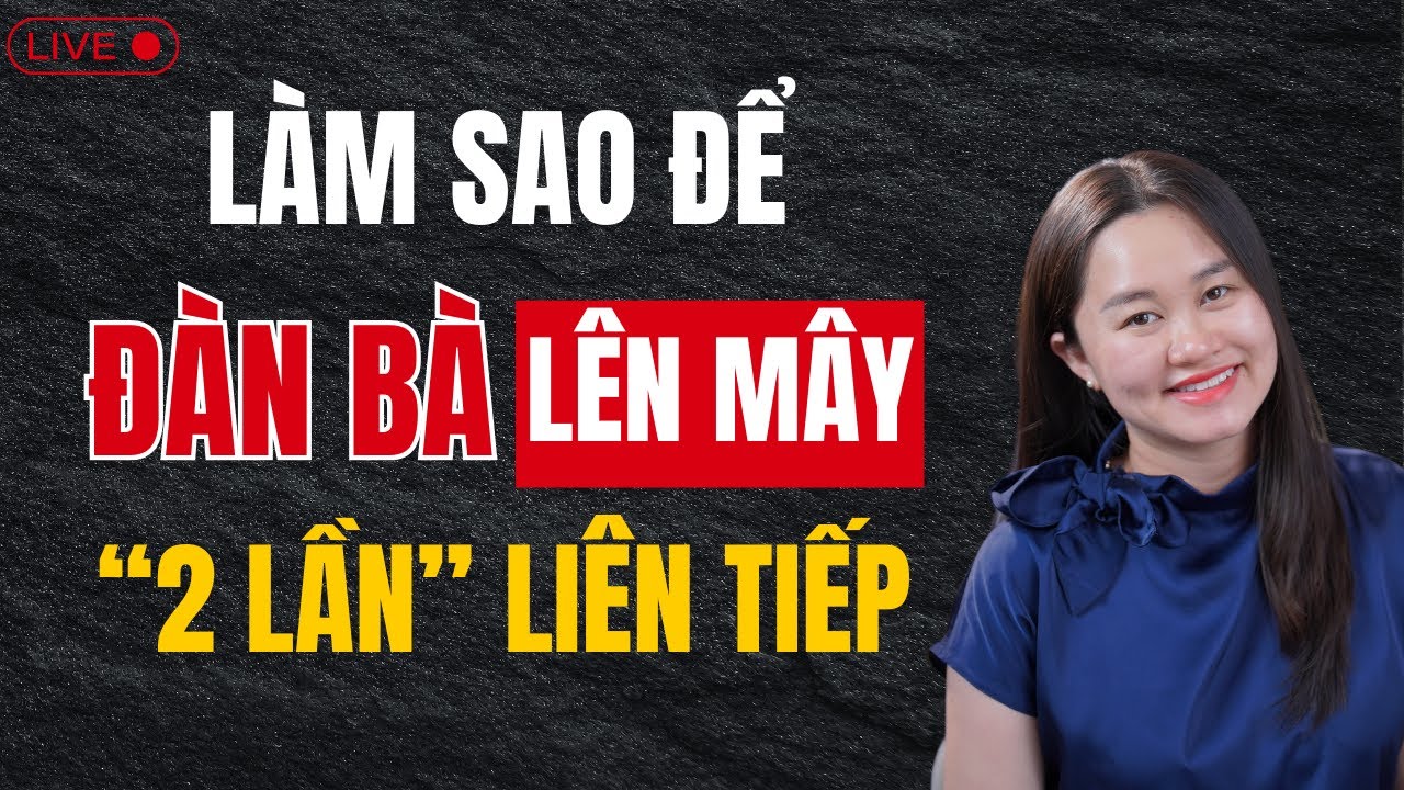 🔴 [Trực Tiếp] Làm sao để đàn bà LÊN MÂY 