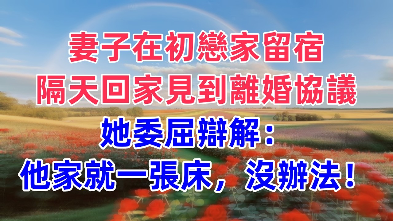 妻子在初戀家留宿，隔天回家見到離婚協議，她委屈辯解：他家就一張床，沒辦法！