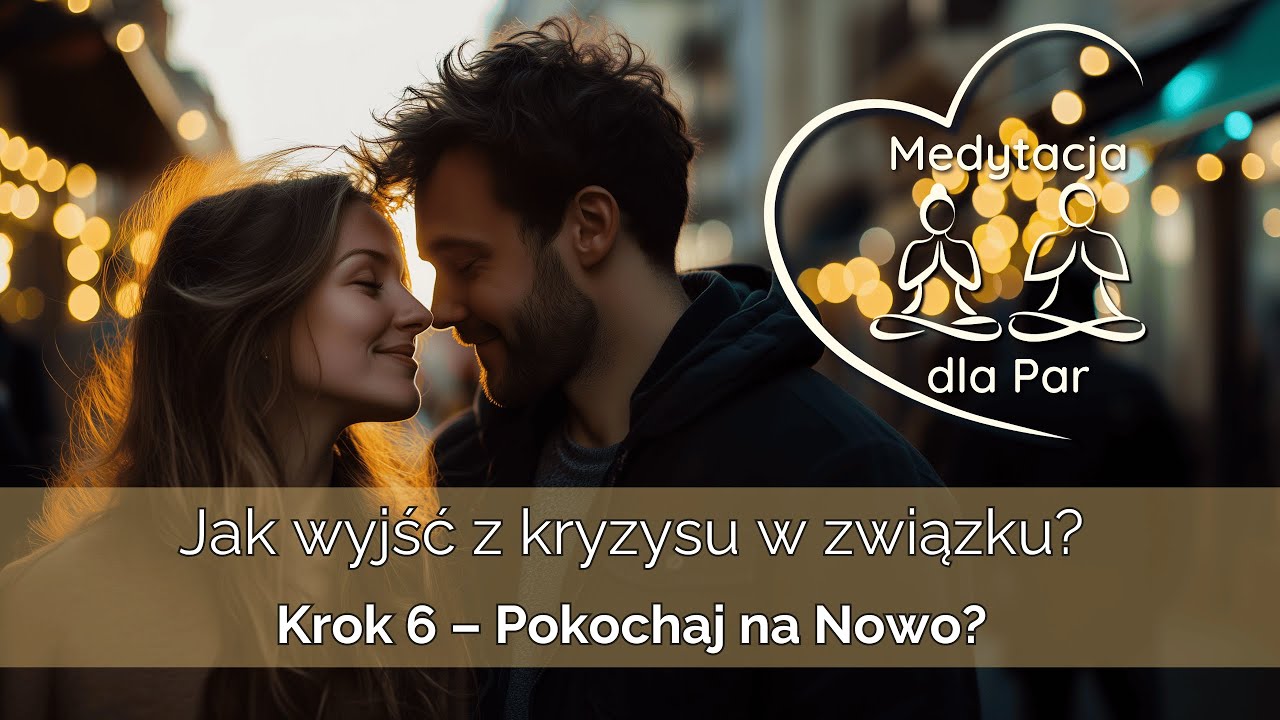 Pokochaj na nowo | Medytacja dla Par – Krok 6 z 7 | Jak wyjść z kryzysu w związku?